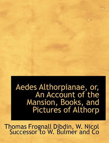 Aedes Althorpianae, Or, an Account of the Mansion, Books, and Pictures of Althorp - Thomas Frognall Dibdin - Books - BiblioLife - 9781140476016 - April 6, 2010