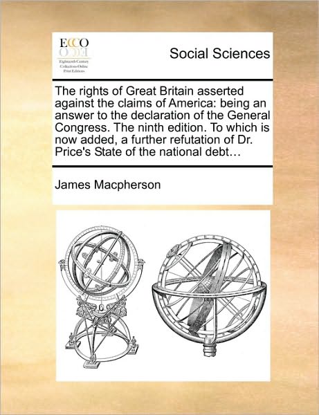 Cover for James Macpherson · The Rights of Great Britain Asserted Against the Claims of America: Being an Answer to the Declaration of the General Congress. the Ninth Edition. to Whic (Paperback Book) (2010)