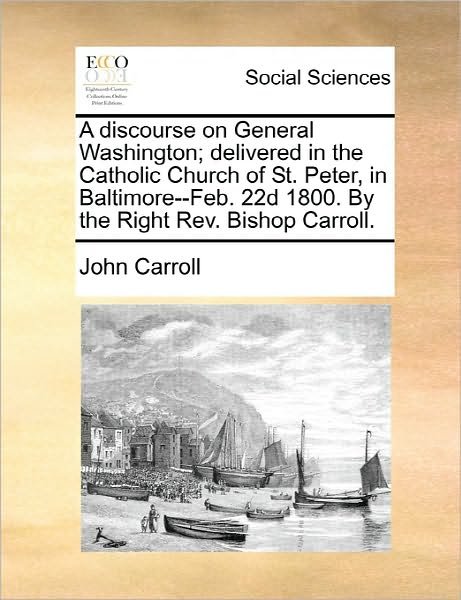 Cover for John Carroll · A Discourse on General Washington; Delivered in the Catholic Church of St. Peter, in Baltimore--feb. 22d 1800. by the Right Rev. Bishop Carroll. (Paperback Book) (2010)