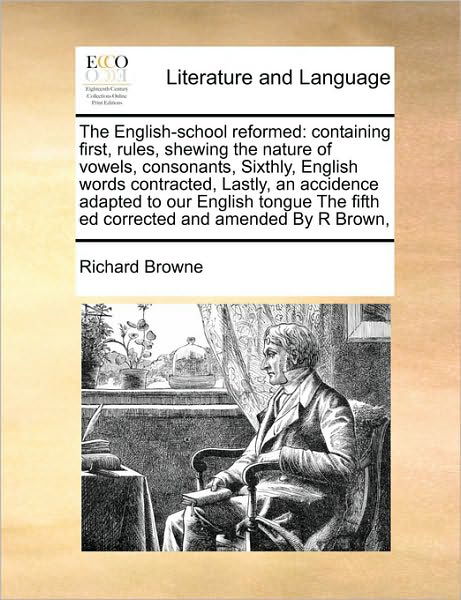 Cover for Richard Browne · The English-school Reformed: Containing First, Rules, Shewing the Nature of Vowels, Consonants, Sixthly, English Words Contracted, Lastly, an Accid (Paperback Book) (2010)