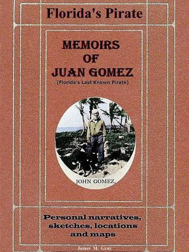 Memoirs of Juan Gomez, Florida's Last Known Pirate - James M. Gray - Books - Lulu.com - 9781312145016 - April 28, 2014