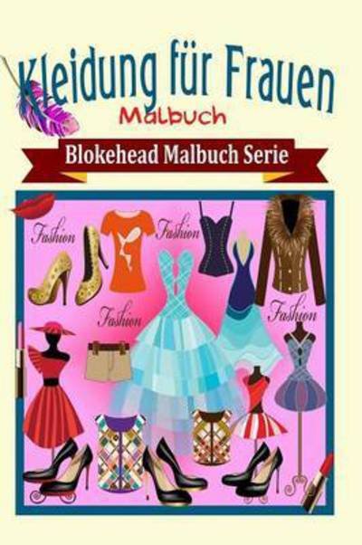 Kleidung Fur Frauen Malbuch - Die Blokehead - Boeken - Blurb - 9781320474016 - 1 mei 2020