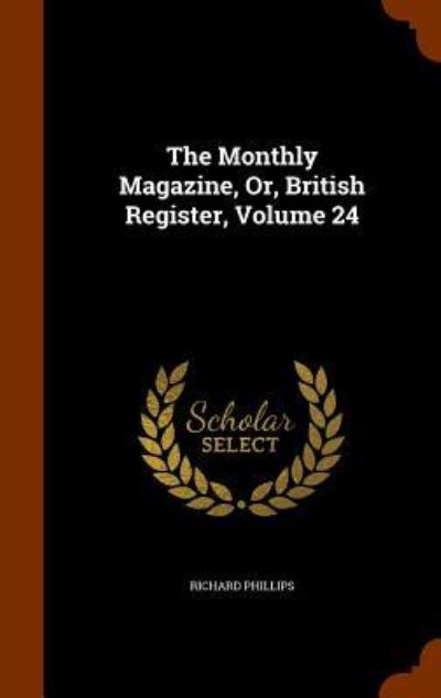 The Monthly Magazine, Or, British Register, Volume 24 - Richard Phillips - Książki - Arkose Press - 9781344768016 - 17 października 2015