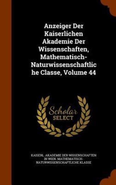 Cover for Kaiserl Akademie Der Wissenschaften in · Anzeiger Der Kaiserlichen Akademie Der Wissenschaften, Mathematisch-Naturwissenschaftliche Classe, Volume 44 (Hardcover Book) (2015)
