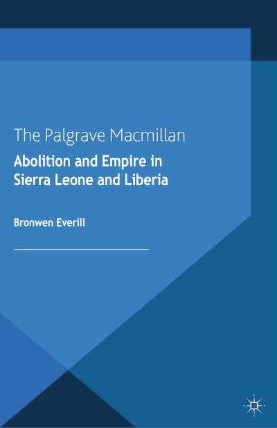 Cover for B. Everill · Abolition and Empire in Sierra Leone and Liberia - Cambridge Imperial and Post-Colonial Studies (Paperback Book) [1st ed. 2013 edition] (2013)