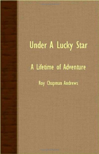 Under a Lucky Star - a Lifetime of Adventure - Roy Chapman Andrews - Books - Speath Press - 9781406774016 - September 19, 2007