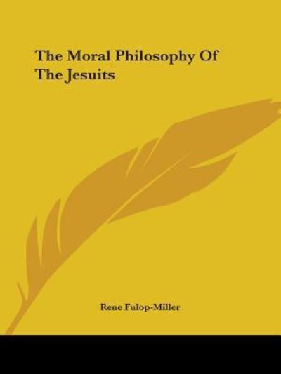 The Moral Philosophy of the Jesuits - Rene Fulop-miller - Books - Kessinger Publishing, LLC - 9781425331016 - December 8, 2005