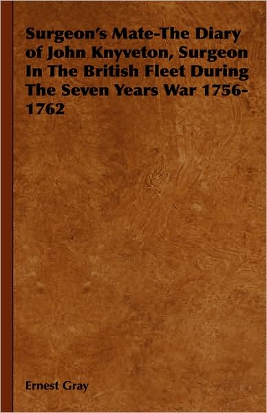 Surgeon's Mate-the Diary of John Knyveton, Surgeon in the British Fleet During the Seven Years War 1756-1762 - Ernest Gray - Books - Home Farm Books - 9781443739016 - November 4, 2008