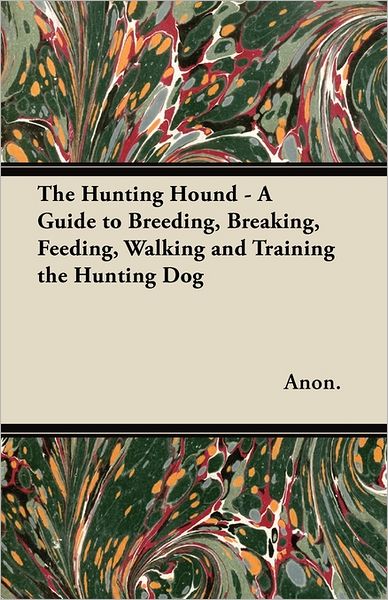 Cover for Anon · The Hunting Hound - a Guide to Breeding, Breaking, Feeding, Walking and Training the Hunting Dog (Paperback Book) (2011)