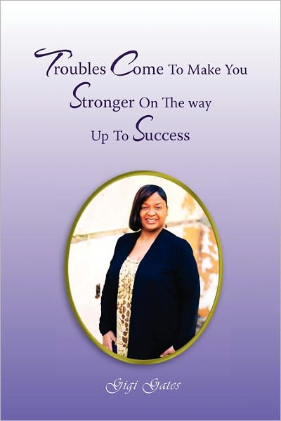 Cover for Gigi Gates · Troubles Come to Make You Stronger on the Way Up to Success (Pocketbok) (2011)