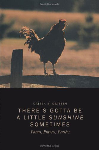 There's Gotta Be a Little Sunshine Sometimes: Poems, Prayers, Pensées - Crista B. Griffin - Books - Trafford - 9781466905016 - January 13, 2012