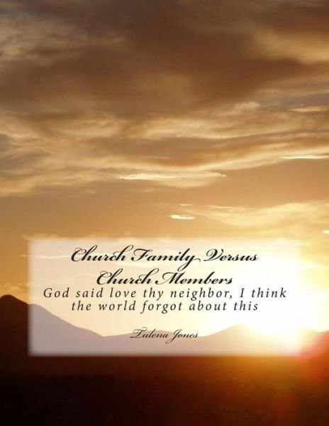 Church Family Versus Church Members: God Said Love Thy Neighbor, I Think the World Forgot About This Commandment. - Tulena Jones - Books - Createspace - 9781478281016 - July 27, 2012