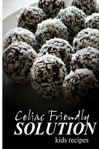 Cover for Celiac Friendly Solution · Celiac Friendly Solution - Kids Recipes: Ultimate Celiac Cookbook Series for Celiac Disease and Gluten Sensitivity (Paperback Book) (2014)