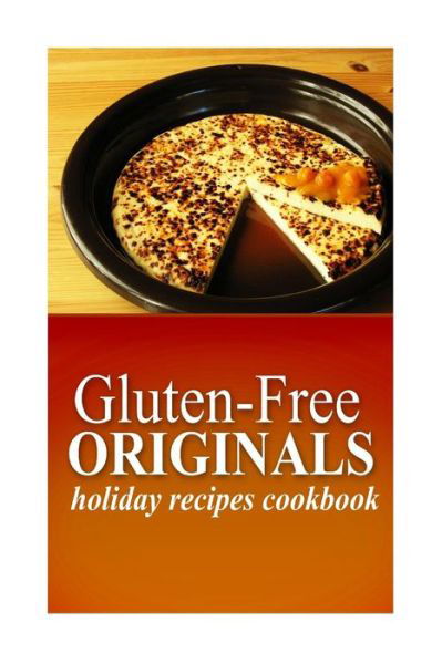 Cover for Gluten Free Originals · Gluten-free Originals - Holiday Recipes Cookbook: (Practical and Delicious Gluten-free, Grain Free, Dairy Free Recipes) (Paperback Book) (2014)