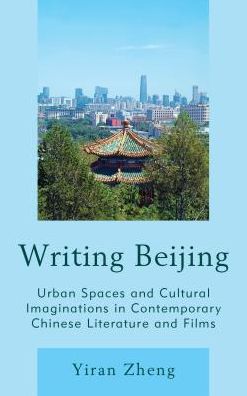 Cover for Yiran Zheng · Writing Beijing: Urban Spaces and Cultural Imaginations in Contemporary Chinese Literature and Films (Hardcover Book) (2016)