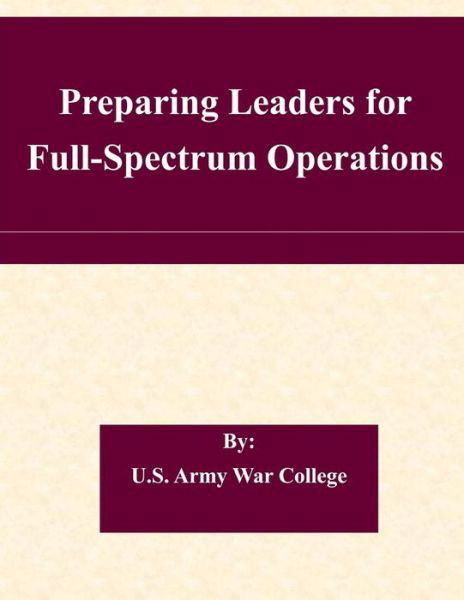 Preparing Leaders for Full-spectrum Operations - U S Army War College - Books - Createspace - 9781511557016 - April 2, 2015
