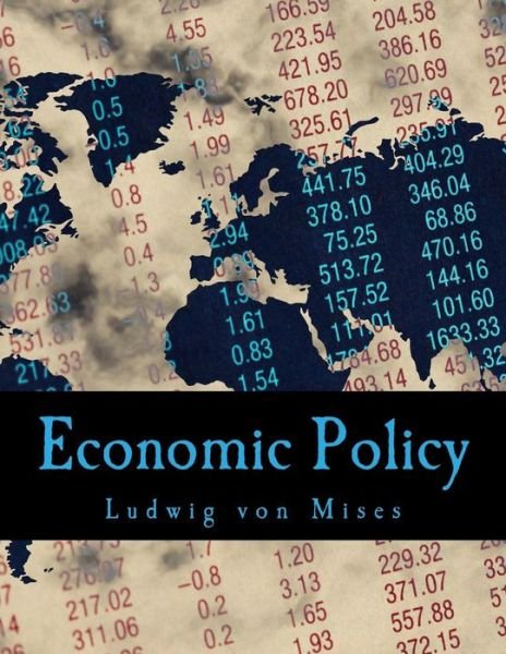 Economic Policy: Thoughts for Today and Tomorrow - Ludwig Von Mises - Boeken - Createspace - 9781514291016 - 10 juni 2015