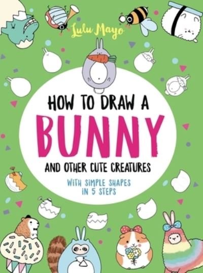 Cover for Lulu Mayo · How to Draw a Bunny and Other Cute Spring Creatures with Simple Shapes in Five S (Buch) (2021)