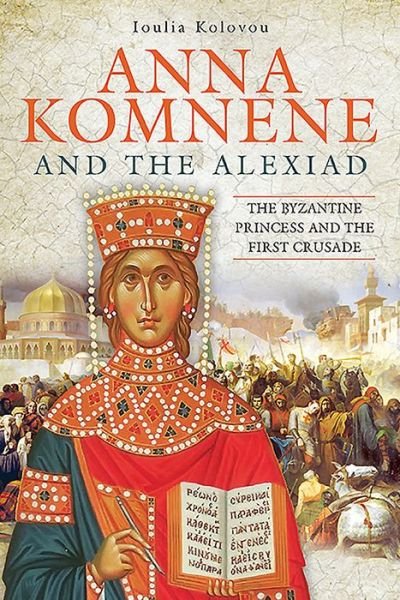 Cover for Ioulia Kolovou · Anna Komnene and the Alexiad: The Byzantine Princess and the First Crusade (Hardcover bog) (2020)