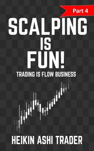 Cover for Heikin Ashi Trader · Scalping Is Fun 4 : Part 4 : Trading Is Flow Business (Paperback Book) (2016)