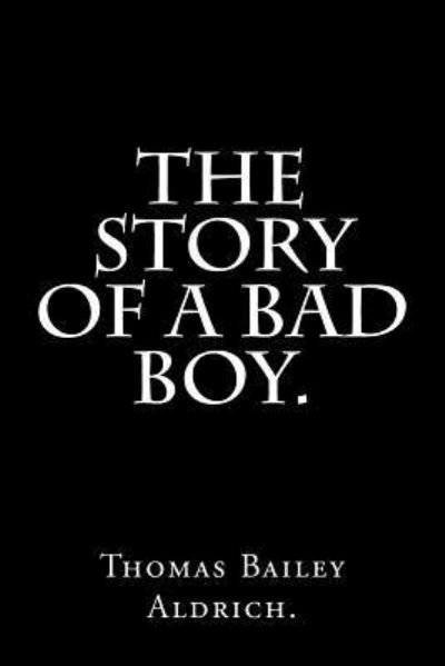The Story Of a Bad Boy by Thomas Bailey Aldrich. - Thomas Bailey Aldrich - Livros - Createspace Independent Publishing Platf - 9781537313016 - 27 de agosto de 2016