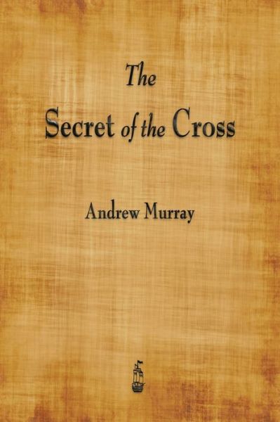 The Secret of the Cross - Andrew Murray - Libros - Merchant Books - 9781603867016 - 16 de octubre de 2015