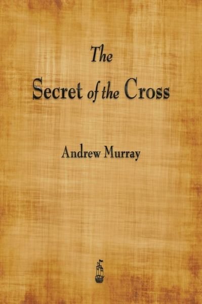 The Secret of the Cross - Andrew Murray - Bøker - Merchant Books - 9781603867016 - 16. oktober 2015
