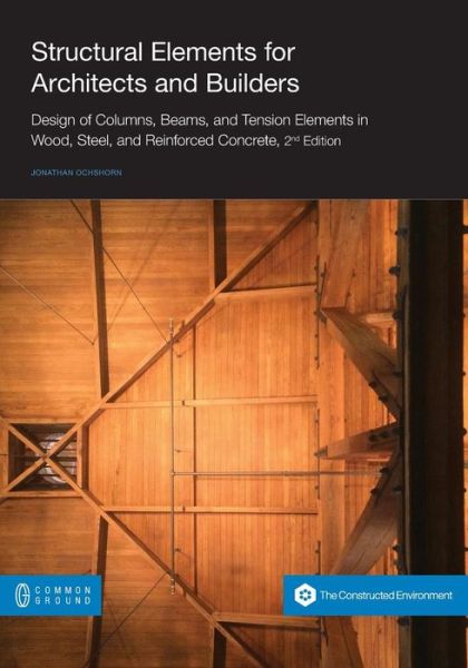 Structural Elements for Architects and Builders: Design of Columns, Beams, and Tension Elements in Wood, Steel, and Reinforced Concrete, 2nd Edition - Jonathan Ochshorn - Książki - Common Ground Publishing - 9781612298016 - 7 sierpnia 2015