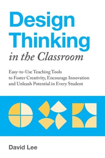 Design Thinking In The Classroom: Easy-to-Use Teaching Tools to Foster Creativity, Encourage Innovation, and Unleash Potential in Every Student - David Lee - Books - Ulysses Press - 9781612438016 - October 4, 2018