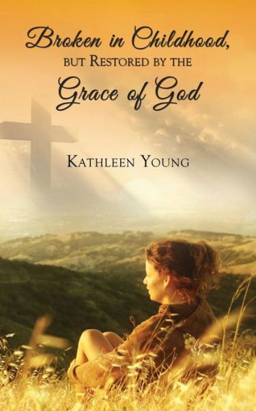 Cover for Kathleen Young · Broken in Childhood, But Restored by the Grace of God (Taschenbuch) (2014)