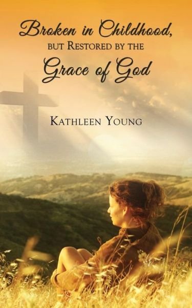 Kathleen Young · Broken in Childhood, But Restored by the Grace of God (Paperback Book) (2014)