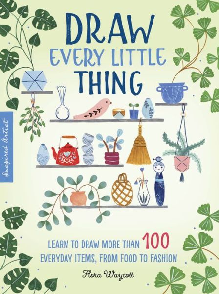 Cover for Flora Waycott · Draw Every Little Thing: Learn to draw more than 100 everyday items, from food to fashion - Inspired Artist (Paperback Book) (2019)