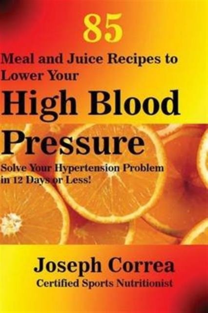 Cover for Joseph Correa · 85 Meal and Juice Recipes to Lower Your High Blood Pressure (Paperback Book) (2016)