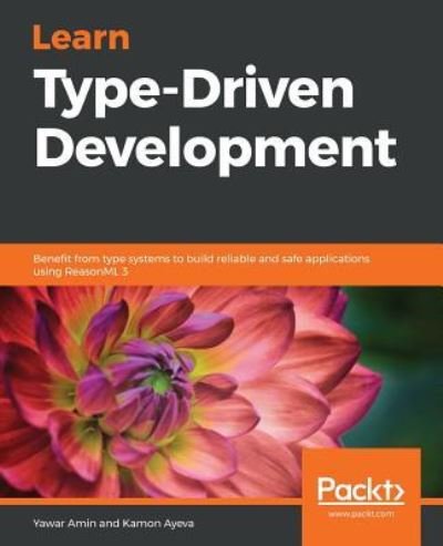 Cover for Yawar Amin · Learn Type-Driven Development: Benefit from type systems to build reliable and safe applications using ReasonML 3 (Paperback Book) (2018)