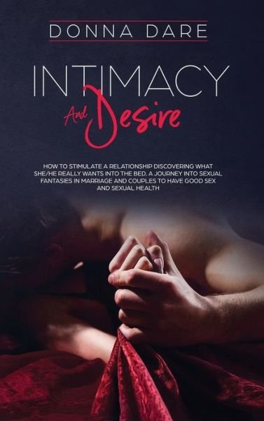 Intimacy and Desire: How to stimulate a relationship discovering what she/he really wants into the bed. A journey into sexual fantasies in marriage and couples to have good sex and sexual health - Donna Dare - Bücher - Charlie Creative Lab - 9781801151016 - 25. Oktober 2020