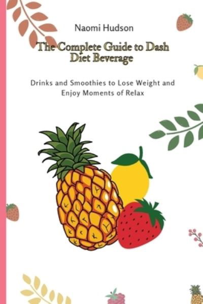 The Complete Guide to Dash Diet Beverages - Naomi Hudson - Böcker - Naomi Hudson - 9781802691016 - 17 april 2021