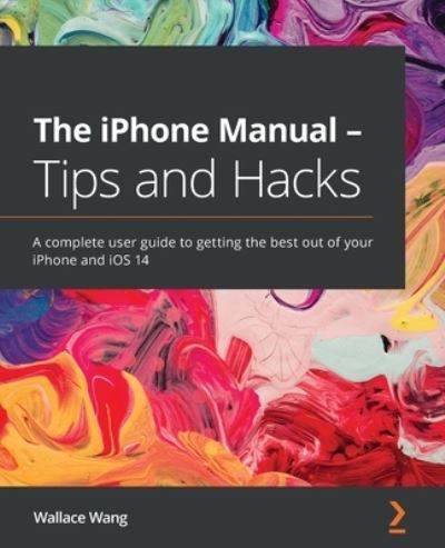 The iPhone Manual - Tips and Hacks: A complete user guide to getting the best out of your iPhone and iOS 14 - Wallace Wang - Books - Packt Publishing Limited - 9781838641016 - November 27, 2020