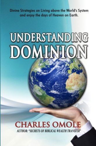 Cover for Charles Omole · Understanding Dominion: Divine Strategies on Living Above the World's System and Living the Days of Heaven on Earth. (Paperback Book) (2010)