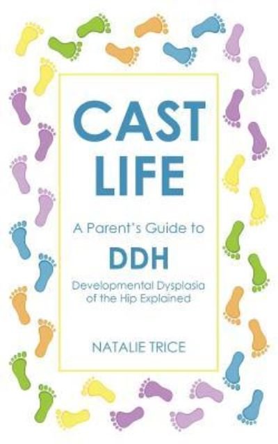 Cover for Natalie Trice · Cast Life: A Parent's Guide to DDH: Developmental Dysplasia of the Hip Explained (Paperback Book) (2015)