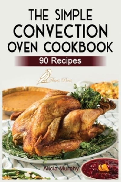 Cover for Alicia Murphy · The Simple Convection Oven Cookbook: +90 Easy &amp; Healthy Recipes For Any Convection Oven. Get The Most Out And Enjoy Your Meals. (Paperback Bog) (2021)