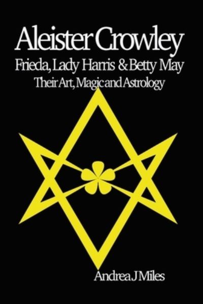 Cover for Andrea J Miles · Aleister Crowley, Frieda, Lady Harris &amp; Betty May: Their Art, Magic &amp; Astrology (Paperback Book) (2022)