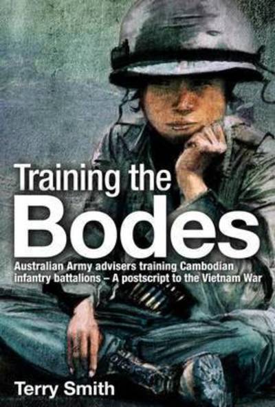 Cover for Terry Smith · Training the Bodes: Australian Army Advisers Training Cambodian Infantry Battalions-  a Postscript to the Vietnam War (Hardcover Book) (2011)