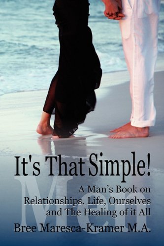 Cover for Bree Maresca-kramer M.a. · It's That Simple! a Man's Book on Relationships, Life, Ourselves and the Healing of It All (Paperback Book) (2010)