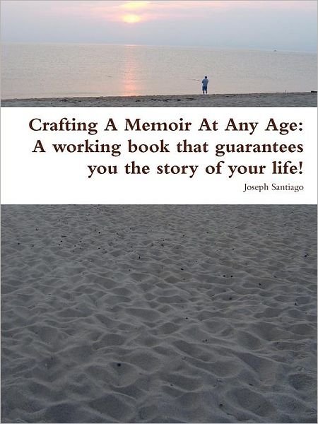 Crafting a Memoir at Any Age: a Working Book That Guarantees You the Story of Your Life! - Joseph Santiago - Libros - Santiago, Inc. - 9781937526016 - 8 de diciembre de 2011