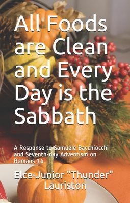 Cover for Lauriston Elce-Junior &quot;Thunder&quot; Lauriston · All Foods Are Clean And Every Day Is The Sabbath: A Response to Samuele Bacchiocchi and Seventh-day Adventism on Romans 14 (Paperback Book) (2017)