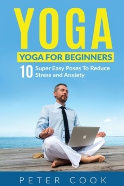 Cover for Peter Cook · Yoga: Yoga For Beginners 10 Super Easy Poses To Reduce Stress and Anxiety (Taschenbuch) (2020)