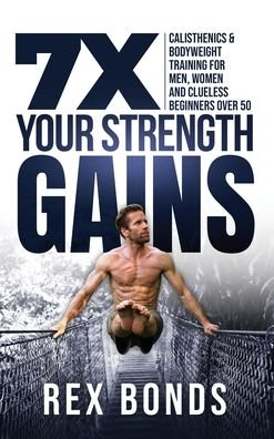 Cover for Rex Bonds · 7X Your Strength Gains Even If You're a Man, Woman or Clueless Beginner Over 50 (Innbunden bok) (2020)