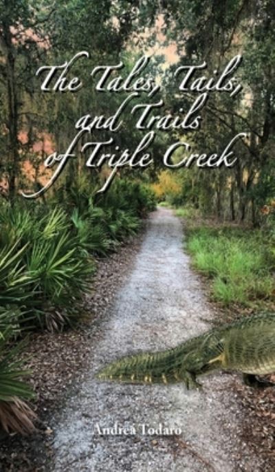 Cover for Andrea Todaro · The Tales, Tails, and Trails of Triple Creek (Hardcover Book) (2021)