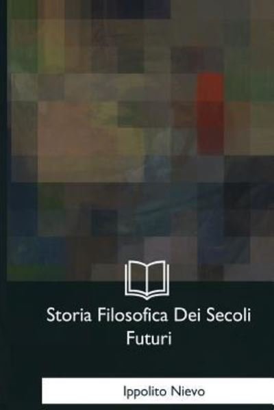 Cover for Ippolito Nievo · Storia Filosofica Dei Secoli Futuri (Paperback Book) (2017)