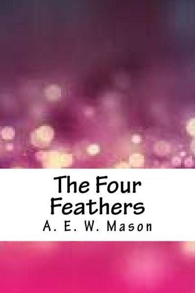 Four Feathers - A. E. W. Mason - Books - CreateSpace Independent Publishing Platf - 9781986557016 - April 15, 2018